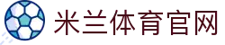 米兰体育官网 - 官方赛事资讯平台